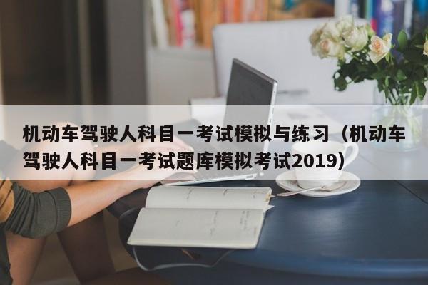 机动车驾驶人科目一考试模拟与练习（机动车驾驶人科目一考试题库模拟考试2019）