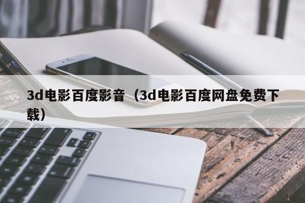 3d电影百度影音（3d电影百度网盘免费下载）