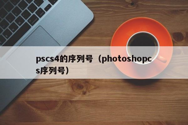 pscs4的序列号（photoshopcs序列号）