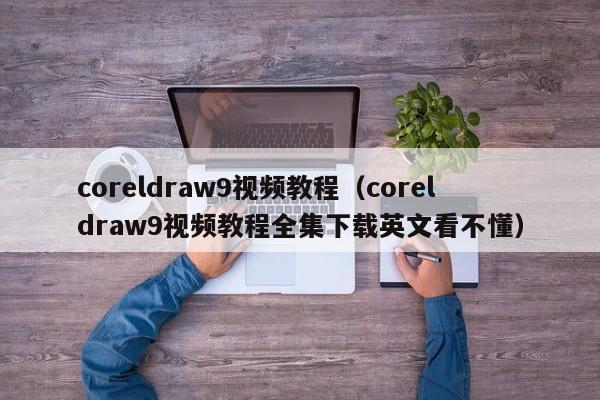 coreldraw9视频教程（coreldraw9视频教程全集下载英文看不懂）