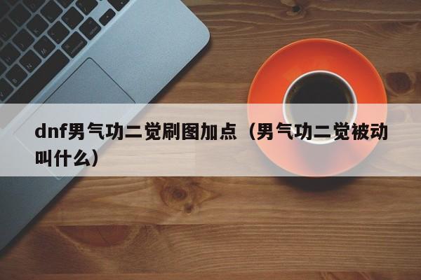 dnf男气功二觉刷图加点（男气功二觉被动叫什么）