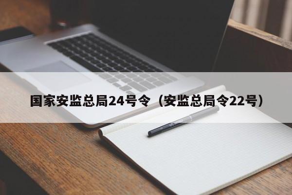 国家安监总局24号令（安监总局令22号）