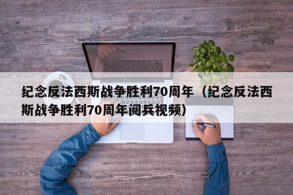 纪念反法西斯战争胜利70周年（纪念反法西斯战争胜利70周年阅兵视频）