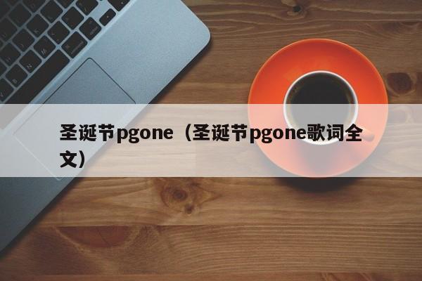 圣诞节pgone（圣诞节pgone歌词全文）