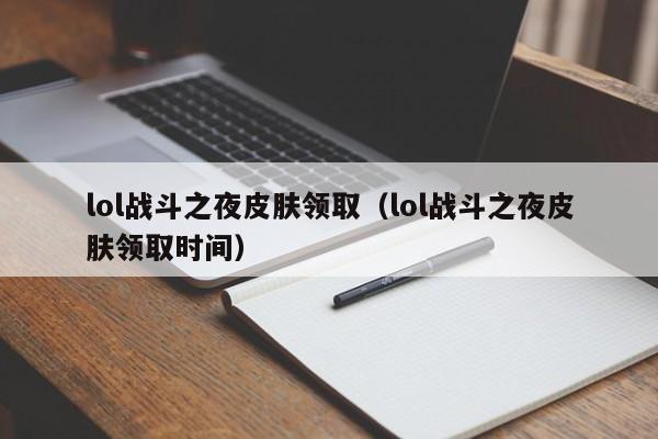 lol战斗之夜皮肤领取（lol战斗之夜皮肤领取时间）