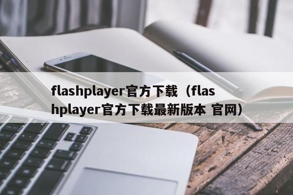 flashplayer官方下载（flashplayer官方下载最新版本 官网）