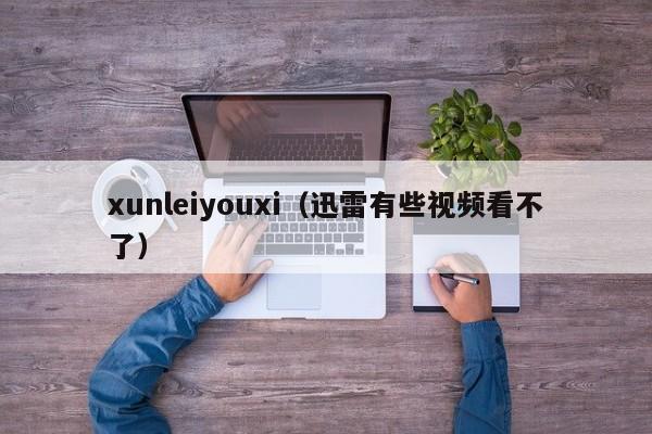 xunleiyouxi（迅雷有些视频看不了）