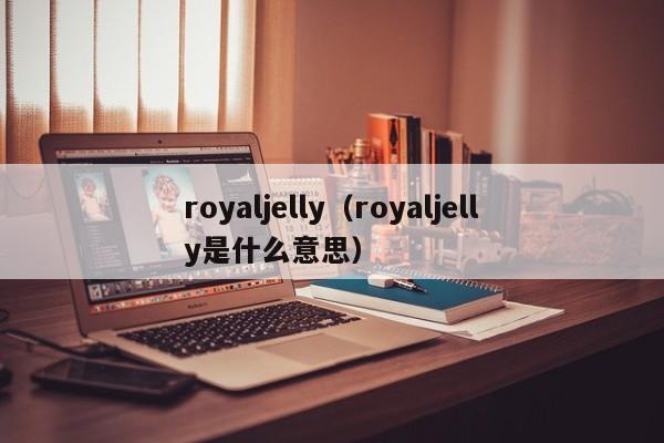 royaljelly（royaljelly是什么意思）