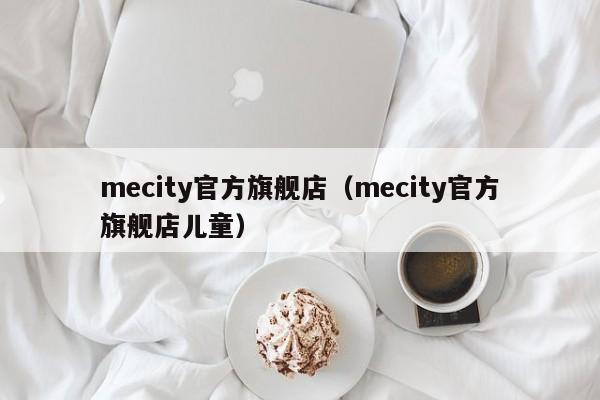 mecity官方旗舰店（mecity官方旗舰店儿童）