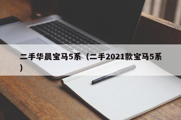 二手华晨宝马5系（二手2021款宝马5系）