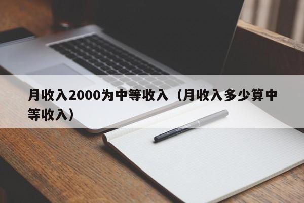 月收入2000为中等收入（月收入多少算中等收入）