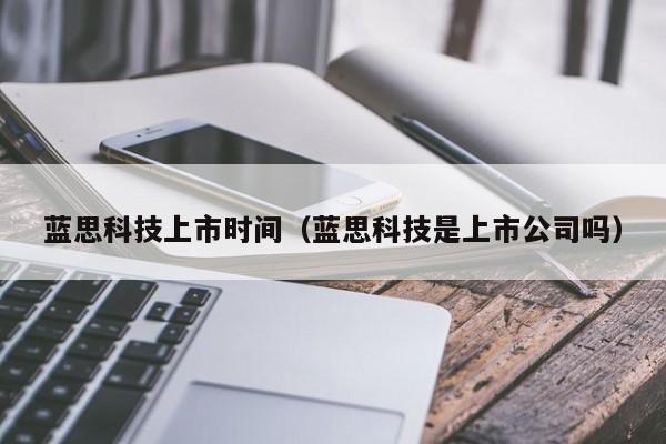 蓝思科技上市时间（蓝思科技是上市公司吗）