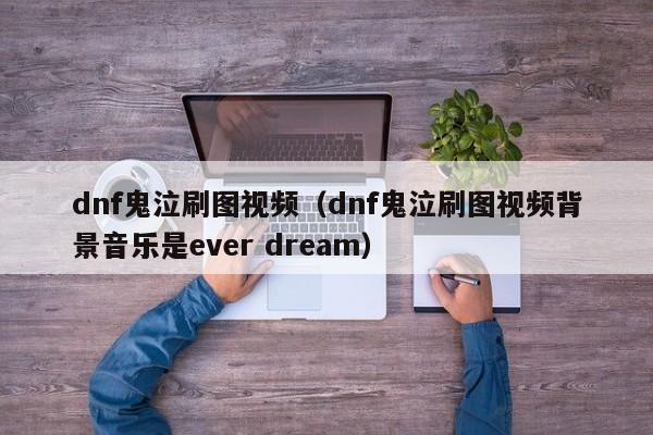 dnf鬼泣刷图视频（dnf鬼泣刷图视频背景音乐是ever dream）