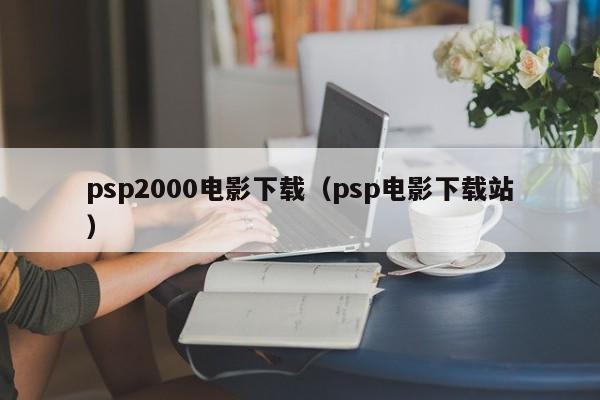 psp2000电影下载（psp电影下载站）