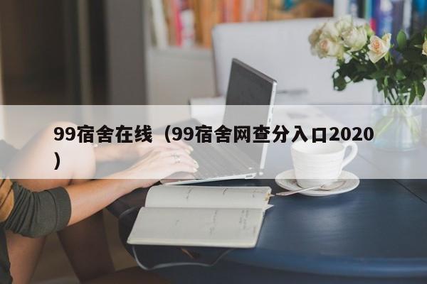 99宿舍在线（99宿舍网查分入口2020）