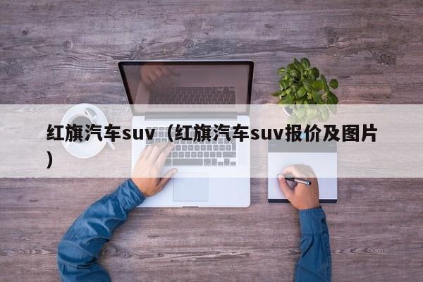 红旗汽车suv（红旗汽车suv报价及图片）