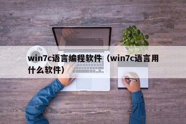 win7c语言编程软件（win7c语言用什么软件）