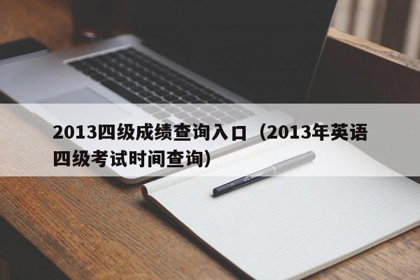 2013四级成绩查询入口（2013年英语四级考试时间查询）