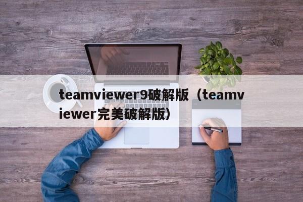 teamviewer9破解版（teamviewer完美破解版）