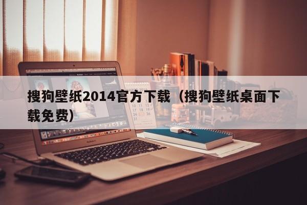 搜狗壁纸2014官方下载（搜狗壁纸桌面下载免费）