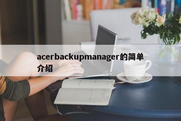 acerbackupmanager的简单介绍