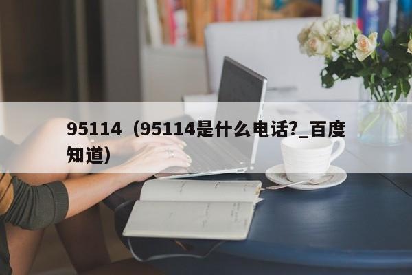 95114（95114是什么电话?_百度知道）