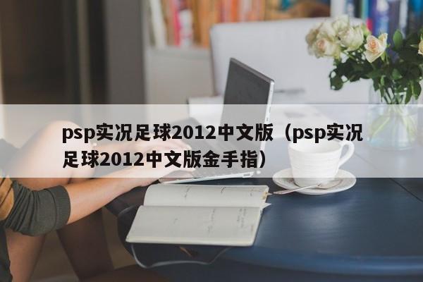 psp实况足球2012中文版（psp实况足球2012中文版金手指）