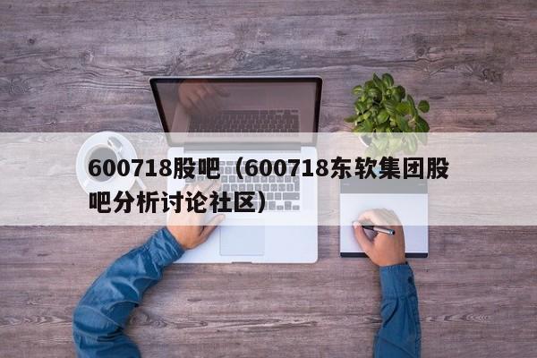 600718股吧（600718东软集团股吧分析讨论社区）