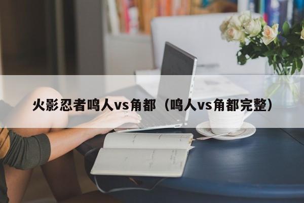 火影忍者鸣人vs角都（鸣人vs角都完整）