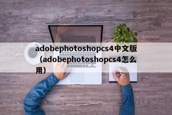 adobephotoshopcs4中文版（adobephotoshopcs4怎么用）