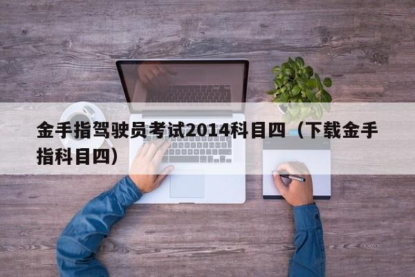 金手指驾驶员考试2014科目四（下载金手指科目四）