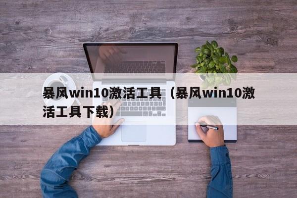 暴风win10激活工具（暴风win10激活工具下载）