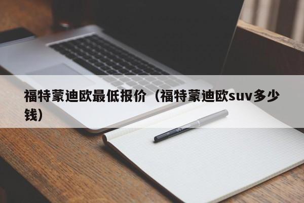 福特蒙迪欧最低报价（福特蒙迪欧suv多少钱）