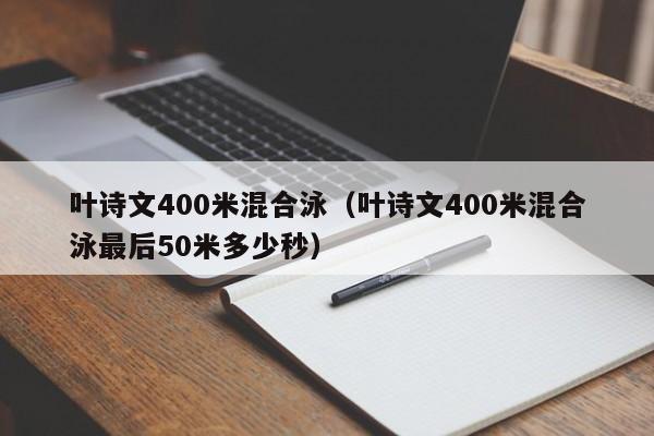 叶诗文400米混合泳（叶诗文400米混合泳最后50米多少秒）