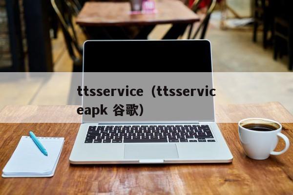 ttsservice（ttsserviceapk 谷歌）