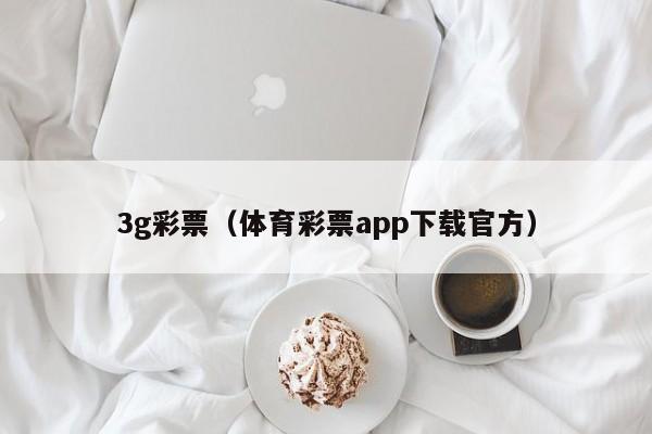 3g彩票（体育彩票app下载官方）