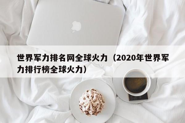 世界军力排名网全球火力（2020年世界军力排行榜全球火力）