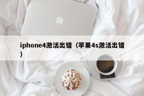 iphone4激活出错（苹果4s激活出错）