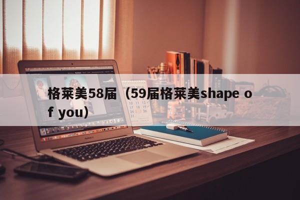 格莱美58届（59届格莱美shape of you）