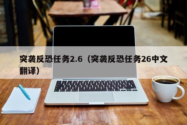 突袭反恐任务2.6（突袭反恐任务26中文翻译）