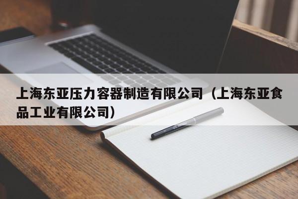 上海东亚压力容器制造有限公司（上海东亚食品工业有限公司）