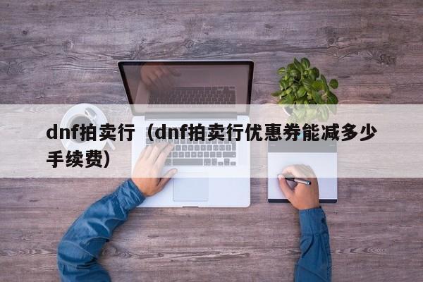 dnf拍卖行（dnf拍卖行优惠券能减多少手续费）