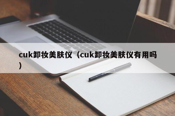 cuk卸妆美肤仪（cuk卸妆美肤仪有用吗）