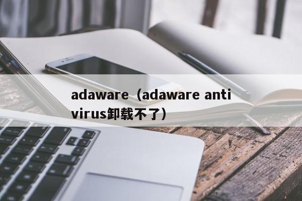 adaware（adaware antivirus卸载不了）