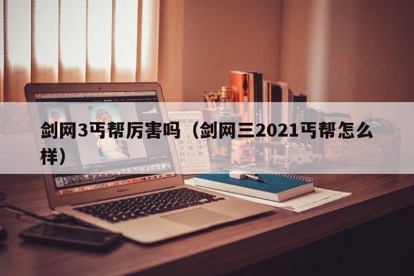 剑网3丐帮厉害吗（剑网三2021丐帮怎么样）