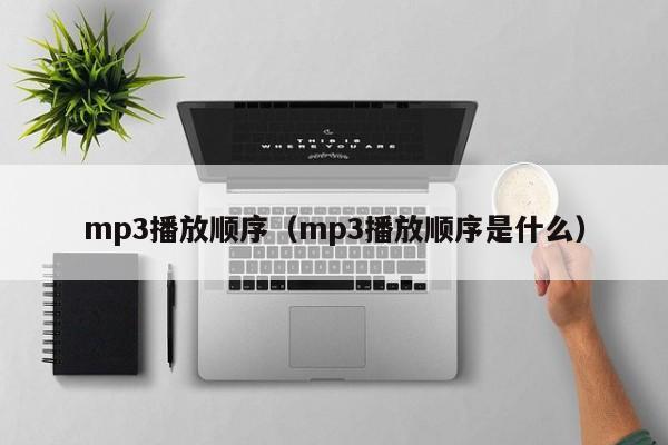 mp3播放顺序（mp3播放顺序是什么）