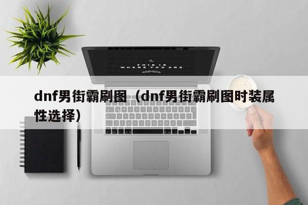 dnf男街霸刷图（dnf男街霸刷图时装属性选择）