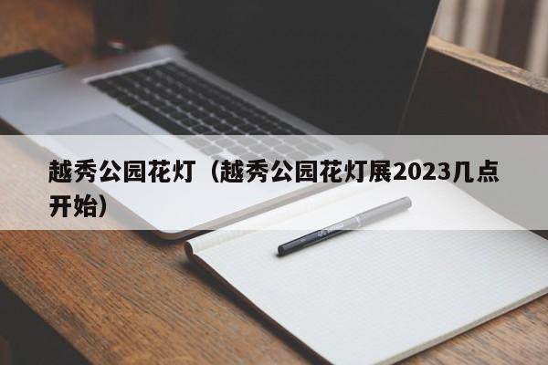 越秀公园花灯（越秀公园花灯展2023几点开始）