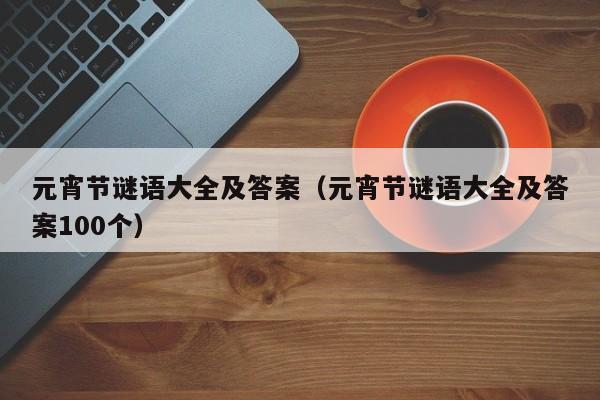 元宵节谜语大全及答案（元宵节谜语大全及答案100个）