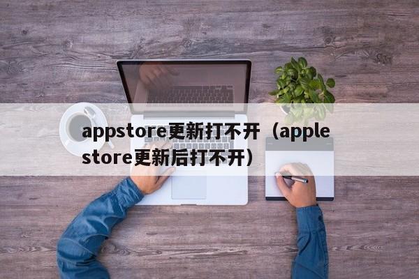 appstore更新打不开（apple store更新后打不开）